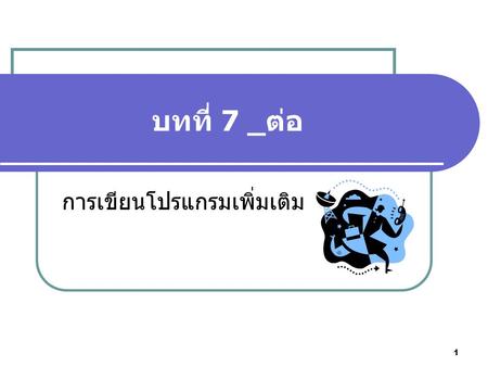 1 บทที่ 7 _ต่อ การเขียนโปรแกรมเพิ่มเติม. 2 การทำงานกับ MovieClips มูฟวี่คลิปเป็นออบเจกต์หนึ่งใน ActionScript ที่มี method และ property ให้เราใช้งานได้