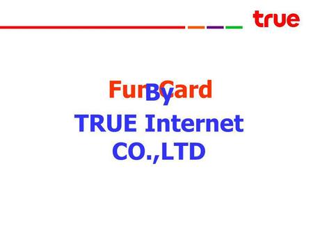 Fun Card By TRUE Internet CO.,LTD. Fun Card คือ Pre Paid การ์ดแห่งความสนุก ซึ่งถือกำเนิดมาตั้งแต่ เดือนพฤษภาคม 2547 การ์ดใบเดียวนี้จะพาเพื่อน ๆ เข้าสู่โลกของการเล่นเกมออนไลน์มากมาย.