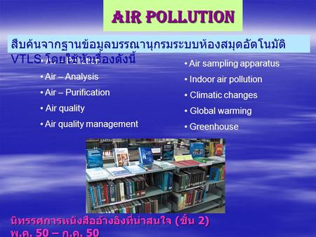 Air Pollution สืบค้นจากฐานข้อมูลบรรณานุกรมระบบห้องสมุดอัตโนมัติ VTLS โดยใช้หัวเรื่องดังนี้ Air – Pollution Air – Analysis Air – Purification Air quality.