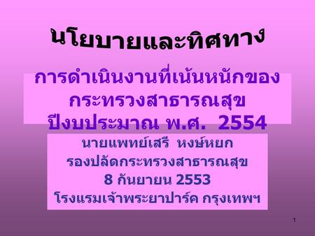 1 การดำเนินงานที่เน้นหนักของ กระทรวงสาธารณสุข ปีงบประมาณ พ. ศ. 2554 นายแพทย์เสรี หงษ์หยก รองปลัดกระทรวงสาธารณสุข 8 กันยายน 2553 โรงแรมเจ้าพระยาปาร์ค กรุงเทพฯ.