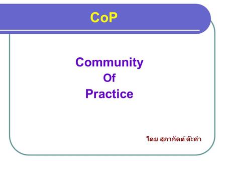 CoP Community Of Practice โดย สุภาภัดต์ ต๊ะคำ. ความคิด ทำอะไร วัตถุประสงค์ ประโยชน์ที่ได้รับ.
