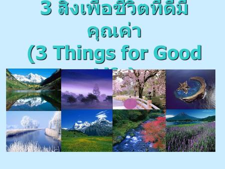 3 สิ่งเพื่อชีวิตที่ดีมีคุณค่า (3 Things for Good Life)
