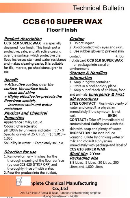 Caution 1. Do not ingest 2. Avoid contact with eyes and skin. 3. Use rubber gloves to prevent skin contact 4. Do not discard CCS 610 SUPER WAX or package.