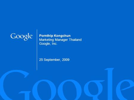 Pornthip Kongchun Marketing Manager Thailand Google, Inc. 25 September, 2009 1.