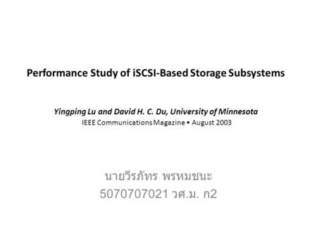Performance Study of iSCSI-Based Storage Subsystems Yingping Lu and David H. C. Du, University of Minnesota IEEE Communications Magazine August 2003 นายวีรภัทร.
