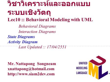 วิชาวิเคราะห์และออกแบบระบบเชิงวัตถุ Lec10 :: Behavioral Modeling with UML 	Behavioral Diagrams 	Interaction Diagrams State Diagrams Activity Diagram 	Last.