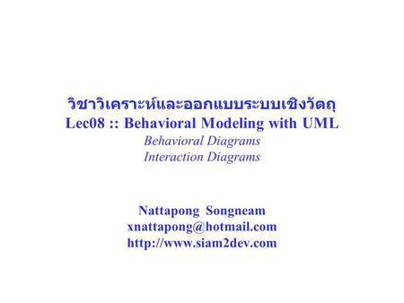 วิชาวิเคราะห์และออกแบบระบบเชิงวัตถุ Lec08 :: Behavioral Modeling with UML Behavioral Diagrams Interaction Diagrams Nattapong Songneam xnattapong@hotmail.com.