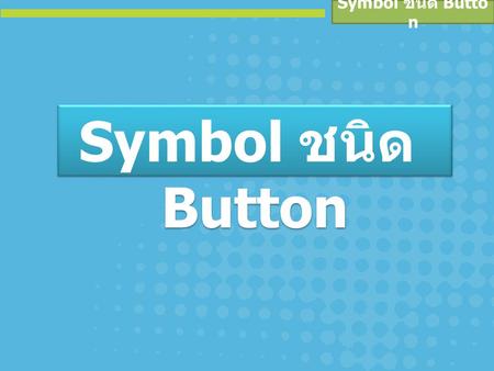 Symbol ชนิด Button Symbol ชนิด Button.