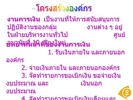 งานการเงิน เป็นงานที่ให้การสนับสนุนการ ปฏิบัติงานของกลุ่มงานต่าง ๆ อยู่ ในฝ่ายบริหารงานทั่วไป ศูนย์ อนามัยที่ 10 เชียงใหม่ บทบาทหน้าที่ของงานการเงิน 1.