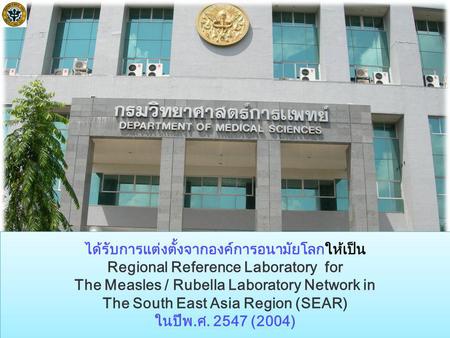 ได้รับการแต่งตั้งจากองค์การอนามัยโลกให้เป็น Regional Reference Laboratory for The Measles / Rubella Laboratory Network in The South East Asia Region (SEAR)