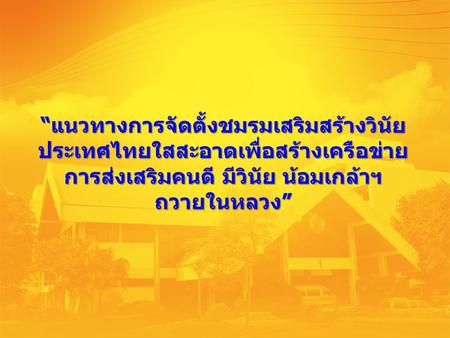 “แนวทางการจัดตั้งชมรมเสริมสร้างวินัยประเทศไทยใสสะอาดเพื่อสร้างเครือข่าย การส่งเสริมคนดี มีวินัย น้อมเกล้าฯ ถวายในหลวง”