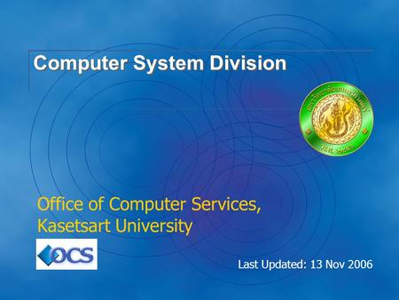 Last Updated: 13 Nov 2006 Computer System Division Office of Computer Services, Kasetsart University.
