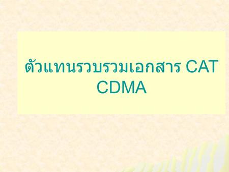 ตัวแทนรวบรวมเอกสาร CAT CDMA. คุณสมบัติของตัวแทนฯ  เป็นนิติบุคคล  ทุนจดทะเบียนไม่ต่ำกว่า 400,000 บาท  ดำเนินธุรกิจเกี่ยวกับระบบสื่อสารหรือ คอมพิวเตอร์