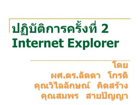 ปฏิบัติการครั้งที่ 2 Internet Explorer โดย ผศ. ดร. ลัดดา โกรดิ คุณวิไลลักษณ์ คิดสร้าง คุณสมพร สายปัญญา.