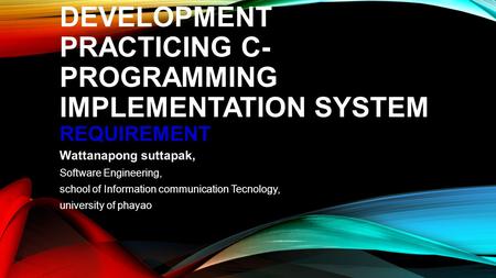 DEVELOPMENT PRACTICING C- PROGRAMMING IMPLEMENTATION SYSTEM REQUIREMENT Wattanapong suttapak, Software Engineering, school of Information communication.