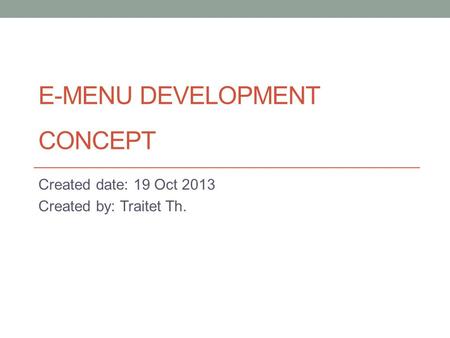 E-MENU DEVELOPMENT CONCEPT Created date: 19 Oct 2013 Created by: Traitet Th.