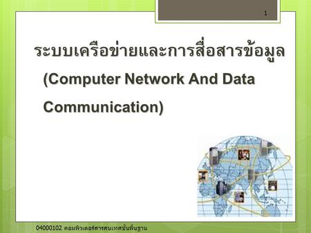 ระบบเครือข่ายและการสื่อสารข้อมูล (Computer Network And Data Communication) 04000102 คอมพิวเตอร์สารสนเทศขั้นพื้นฐาน.