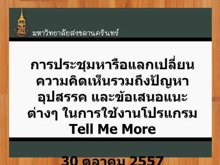 การประชุมหารือแลกเปลี่ยนความคิดเห็นรวมถึงปัญหา อุปสรรค และข้อเสนอแนะต่างๆ ในการใช้งานโปรแกรม Tell Me More 30 ตุลาคม 2557.