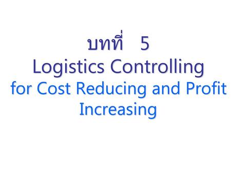 บทที่ 5 Logistics Controlling for Cost Reducing and Profit Increasing