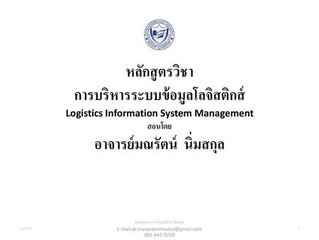 หลักสูตรวิชา การบริหารระบบข้อมูลโลจิสติกส์ Logistics Information System Management สอนโดย อาจารย์มณรัตน์ นิ่มสกุล 12/11/61 สอนโดย อาจารย์ มณรัตน์ นิ่มสกุล.