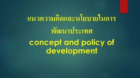 แนวความคิดและนโยบายในการพัฒนาประเทศ concept and policy of development