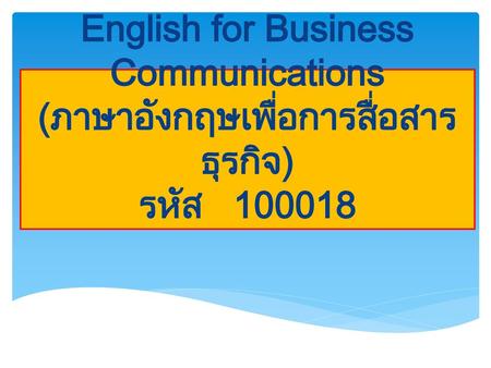 Course Syllabus รหัสวิชา: ชื่อวิชา: ภาษาอังกฤษเพื่อการสื่อสารธุรกิจ (English for Business Communications) สังกัดคณะ: บริหารธุรกิจ	สาชาวิชา: การตลาด	จำนวน: