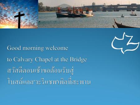 Good morning welcome to Calvary Chapel at the Bridge สวัสดีตอนเช้าขอต้อนรับสู่ โบสถ์แคล'วะรีแชพ'เพิลที่สะพาน.