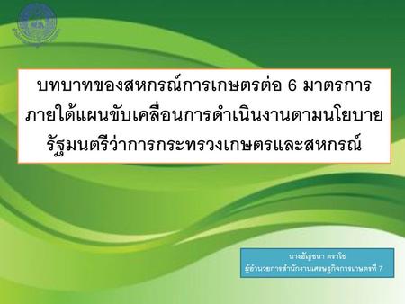 บทบาทของสหกรณ์การเกษตรต่อ 6 มาตรการภายใต้แผนขับเคลื่อนการดำเนินงานตามนโยบายรัฐมนตรีว่าการกระทรวงเกษตรและสหกรณ์ นางอัญชนา ตราโช ผู้อำนวยการสำนักงานเศรษฐกิจการเกษตรที่