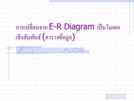 การเปลี่ยนจาก E-R Diagram เป็นโมเดลเชิงสัมพันธ์ (ตารางข้อมูล)