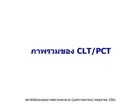 ภาพรวมของ CLT/PCT สถาบันรับรองคุณภาพสถานพยาบาล (องค์การมหาชน) พฤษภาคม 2561.