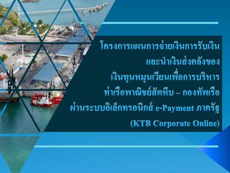 โครงการแผนการจ่ายเงินการรับเงิน และนำเงินส่งคลังของ เงินทุนหมุนเวียนเพื่อการบริหาร ท่าเรือพาณิชย์สัตหีบ – กองทัพเรือ ผ่านระบบอิเล็กทรอนิกส์ e-Payment.