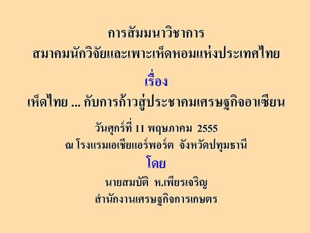 การสัมมนาวิชาการ สมาคมนักวิจัยและเพาะเห็ดหอมแห่งประเทศไทย เรื่อง เห็ดไทย ... กับการก้าวสู่ประชาคมเศรษฐกิจอาเซียน วันศุกร์ที่ 11 พฤษภาคม 2555 ณ โรงแรมเอเชียแอร์พอร์ต.