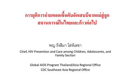 การยุติการถ่ายทอดเชื้อตับอักเสบบีจากแม่สู่ลูก สถานการณ์ในไทยและก้าวต่อไป พญ รังสิมา โล่ห์เลขา Chief, HIV Prevention and Care among Children, Adolescents,