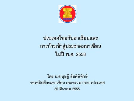 ประเทศไทยกับอาเซียนและ การก้าวเข้าสู่ประชาคมอาเซียน ในปี พ.ศ. 2558