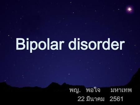 Bipolar disorder พญ. พอใจ มหาเทพ 22 มีนาคม 2561.