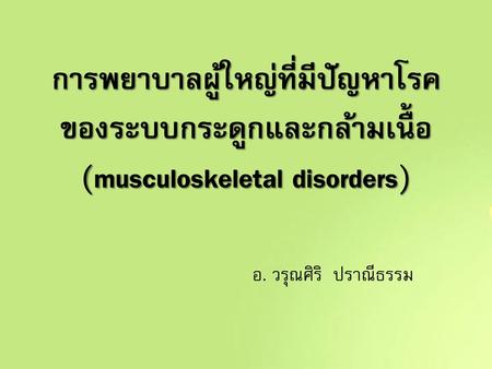 การพยาบาลผู้ใหญ่ที่มีปัญหาโรคของระบบกระดูกและกล้ามเนื้อ (musculoskeletal disorders) อ. วรุณศิริ ปราณีธรรม.