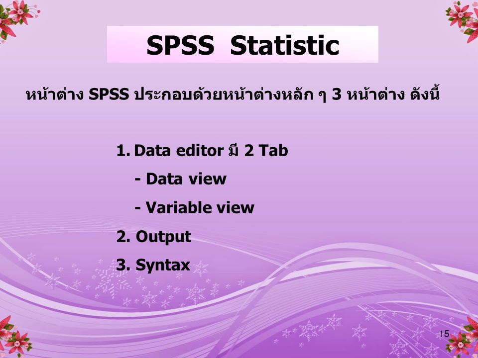 SPSS Statistic หน้าต่าง SPSS ประกอบด้วยหน้าต่างหลัก ๆ 3 หน้าต่าง ดังนี้ Data editor มี 2 Tab. - Data view.