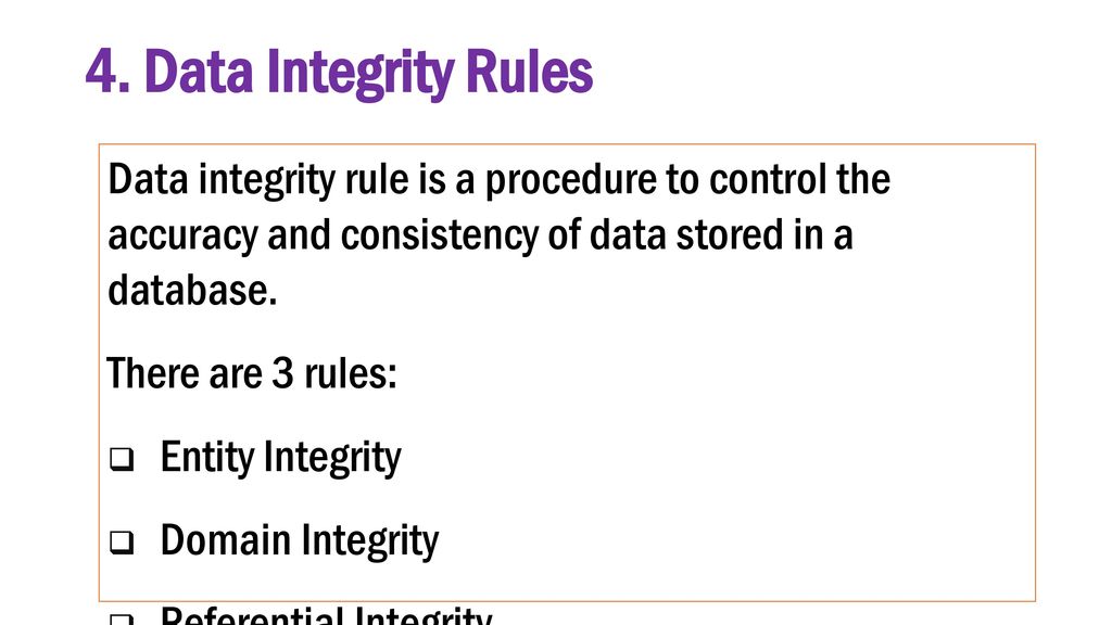 4. Data Integrity Rules Data integrity rule is a procedure to control the accuracy and consistency of data stored in a database.