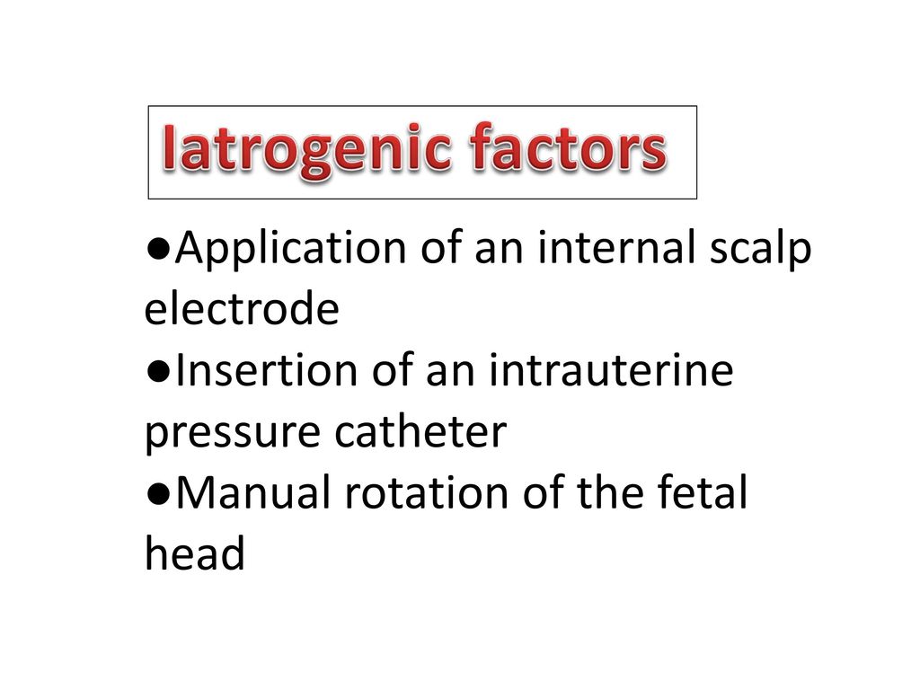 Iatrogenic factors ●Application of an internal scalp electrode