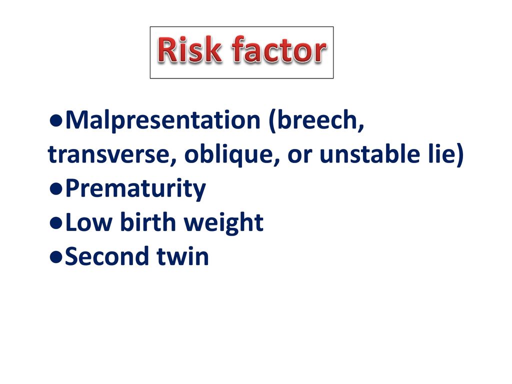 Risk factor ●Malpresentation (breech, transverse, oblique, or unstable lie) ●Prematurity. ●Low birth weight.