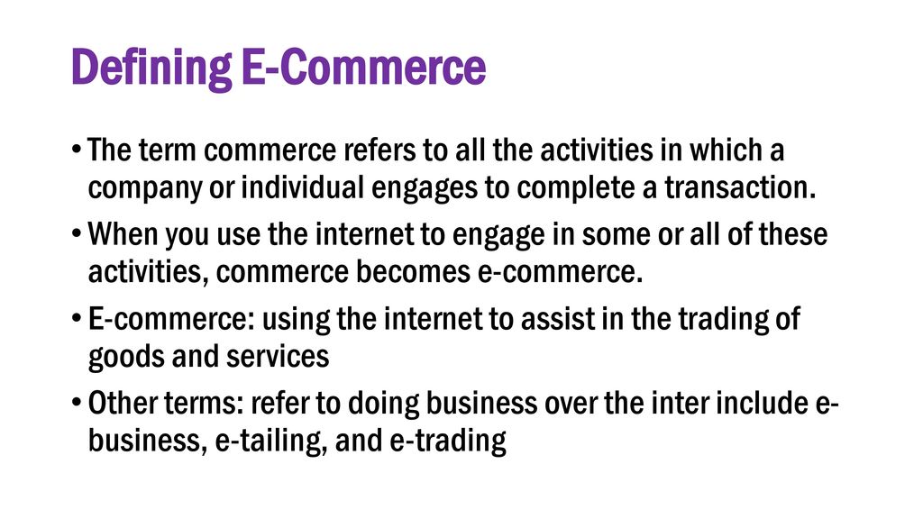 Defining E-Commerce The term commerce refers to all the activities in which a company or individual engages to complete a transaction.