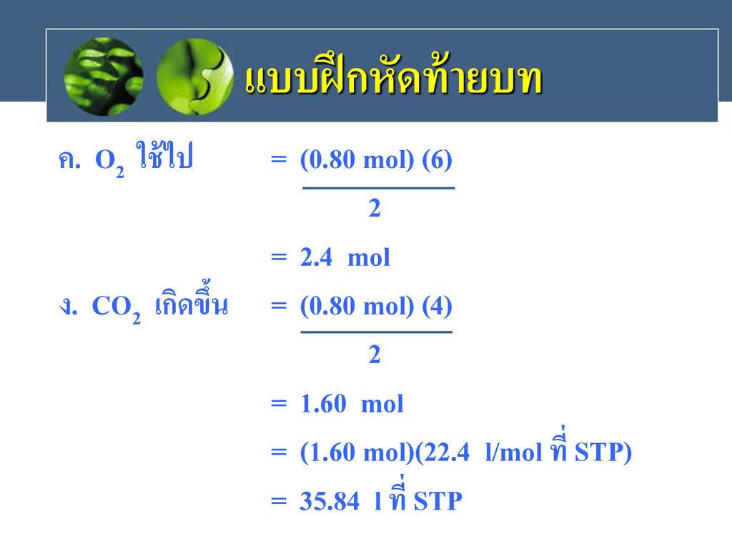 แบบฝึกหัดท้ายบท ค. O2 ใช้ไป = (0.80 mol) (6) 2 = 2.4 mol