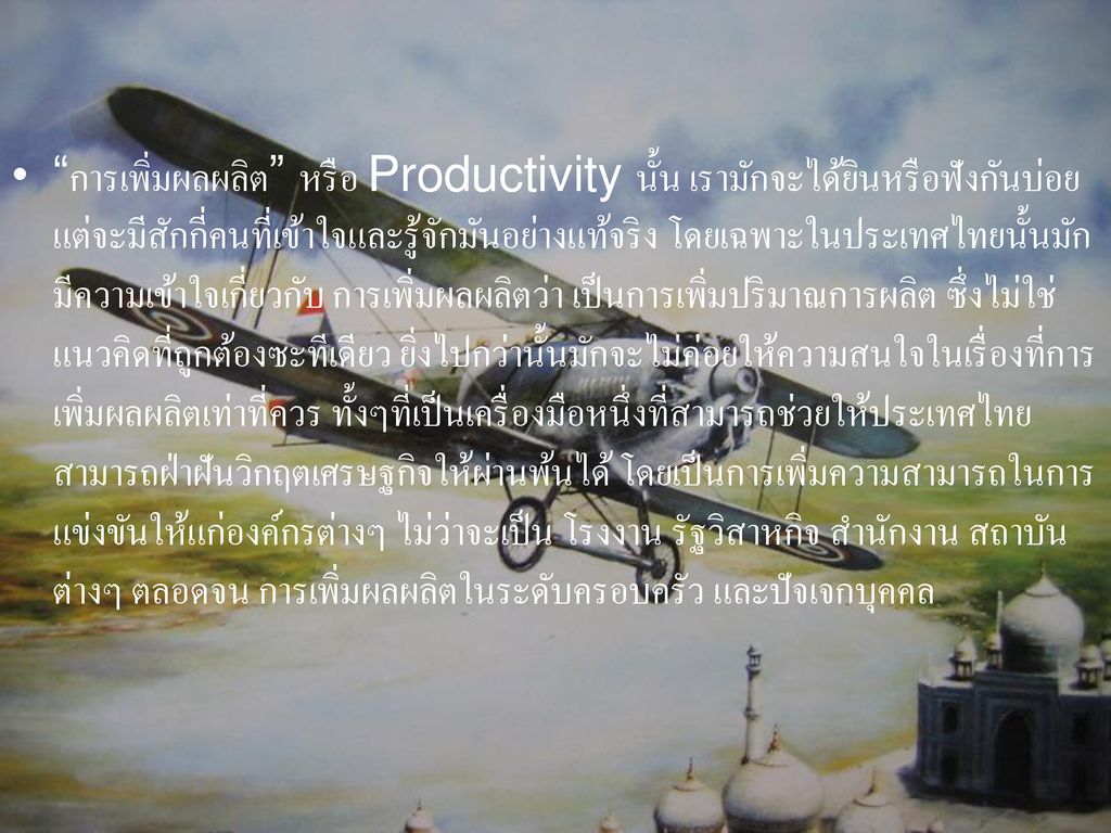 การเพิ่มผลผลิต หรือ Productivity นั้น เรามักจะได้ยินหรือฟังกันบ่อย แต่จะมีสักกี่คนที่เข้าใจและรู้จักมันอย่างแท้จริง โดยเฉพาะในประเทศไทยนั้นมักมีความเข้าใจเกี่ยวกับ การเพิ่มผลผลิตว่า เป็นการเพิ่มปริมาณการผลิต ซึ่งไม่ใช่แนวคิดที่ถูกต้องซะทีเดียว ยิ่งไปกว่านั้นมักจะไม่ค่อยให้ความสนใจในเรื่องที่การเพิ่มผลผลิตเท่าที่ควร ทั้งๆที่เป็นเครื่องมือหนึ่งที่สามารถช่วยให้ประเทศไทยสามารถฝ่าฝันวิกฤตเศรษฐกิจให้ผ่านพ้นได้ โดยเป็นการเพิ่มความสามารถในการแข่งขันให้แก่องค์กรต่างๆ ไม่ว่าจะเป็น โรงงาน รัฐวิสาหกิจ สำนักงาน สถาบันต่างๆ ตลอดจน การเพิ่มผลผลิตในระดับครอบครัว และปัจเจกบุคคล