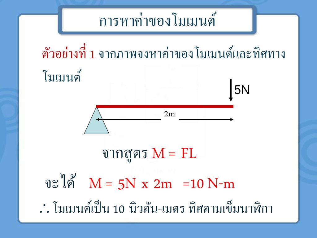 จากสูตร M = FL จะได้ M = 5N x 2m =10 N-m การหาค่าของโมเมนต์