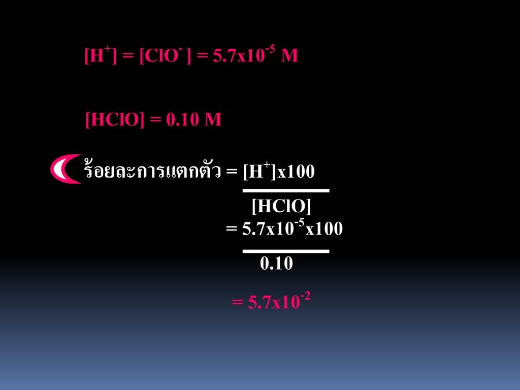[H+] = [ClO- ] = 5.7x10-5 M [HClO] = 0.10 M. ร้อยละการแตกตัว = [H+]x100. [HClO] = 5.7x10-5x