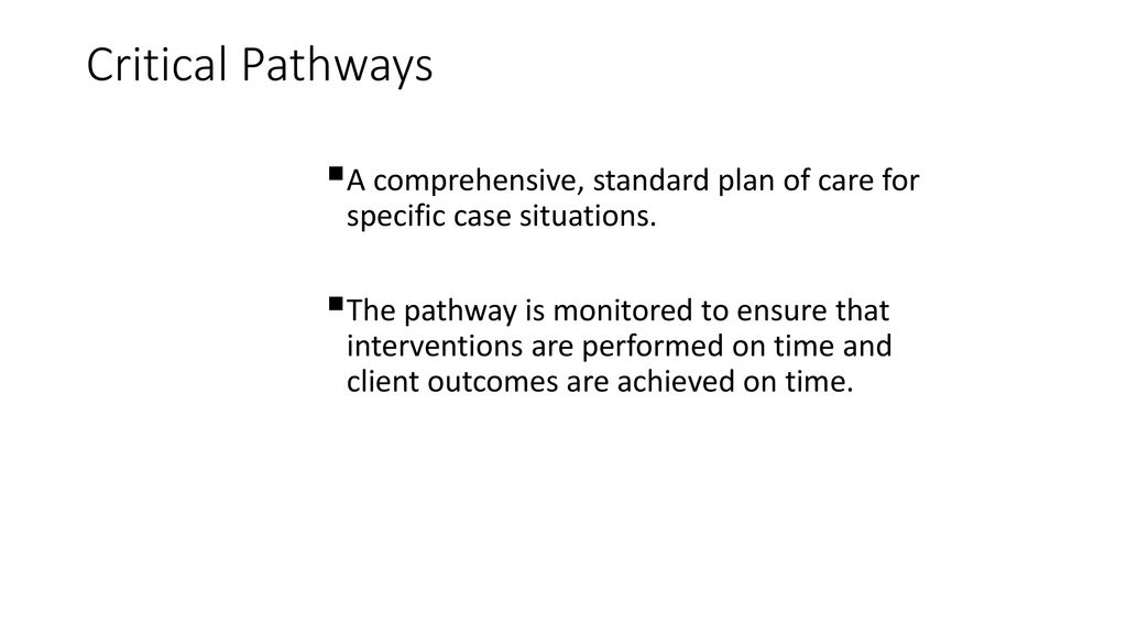Critical Pathways A comprehensive, standard plan of care for specific case situations.