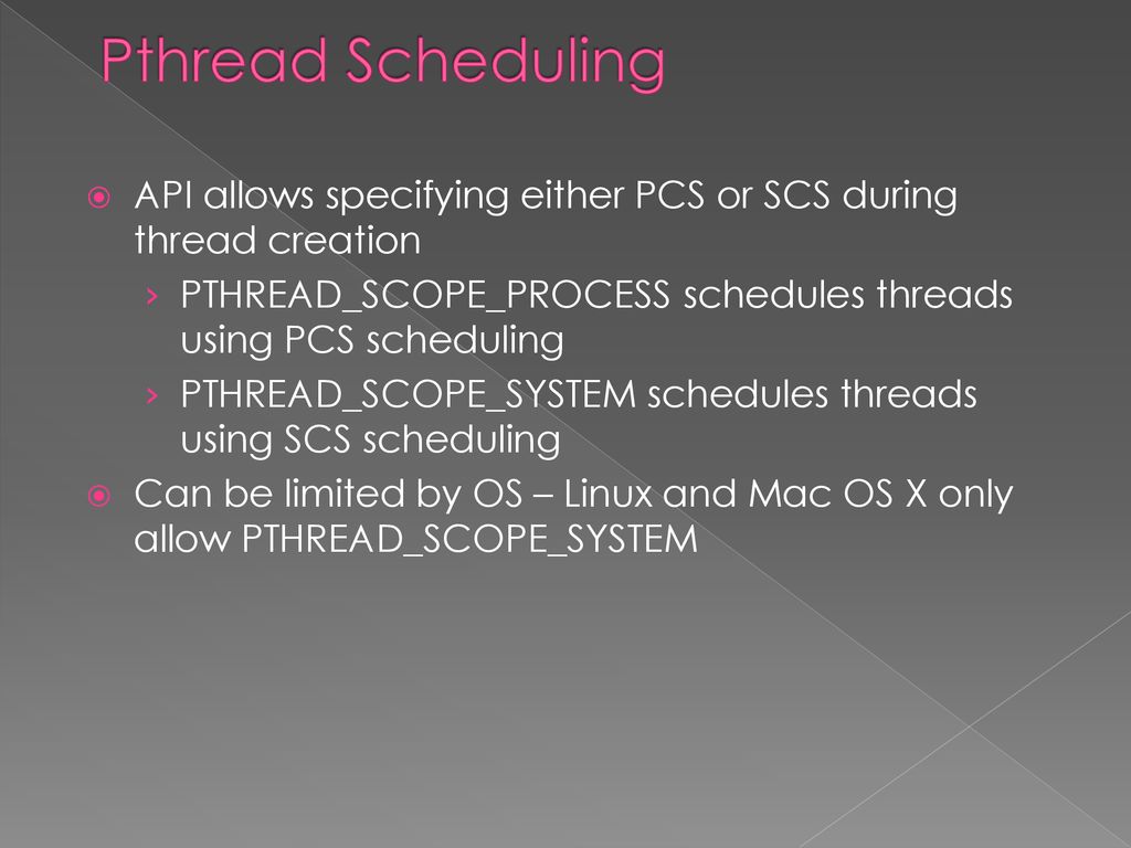 Pthread Scheduling API allows specifying either PCS or SCS during thread creation. PTHREAD_SCOPE_PROCESS schedules threads using PCS scheduling.