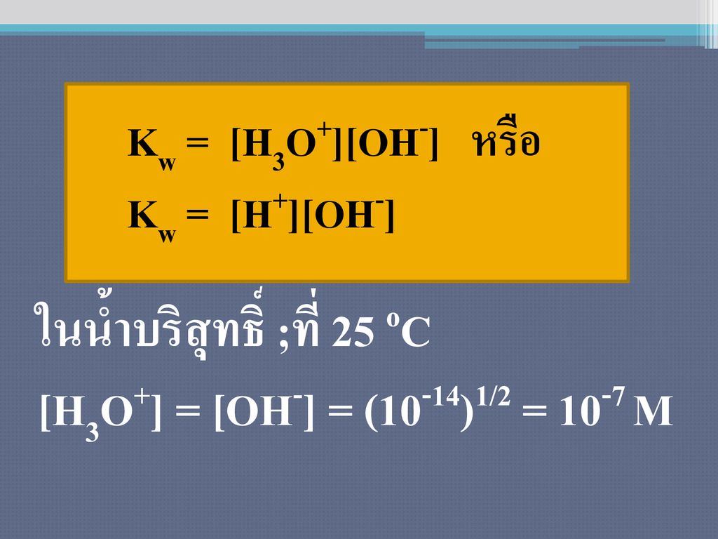 ในน้ำบริสุทธิ์ ;ที่ 25 oC [H3O+] = [OH-] = (10-14)1/2 = 10-7 M