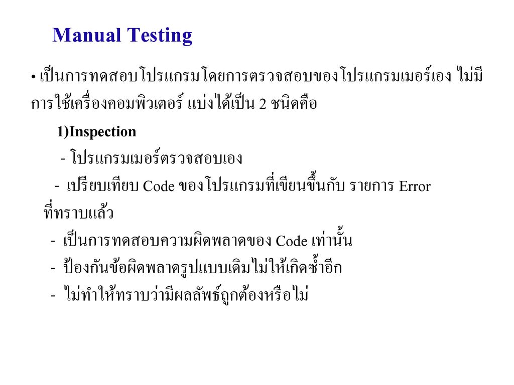 Manual Testing เป็นการทดสอบโปรแกรมโดยการตรวจสอบของโปรแกรมเมอร์เอง ไม่มีการใช้เครื่องคอมพิวเตอร์ แบ่งได้เป็น 2 ชนิดคือ.