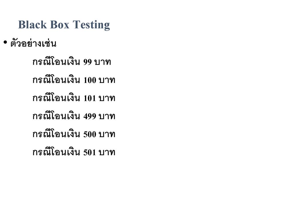 Black Box Testing ตัวอย่างเช่น กรณีโอนเงิน 99 บาท กรณีโอนเงิน 100 บาท